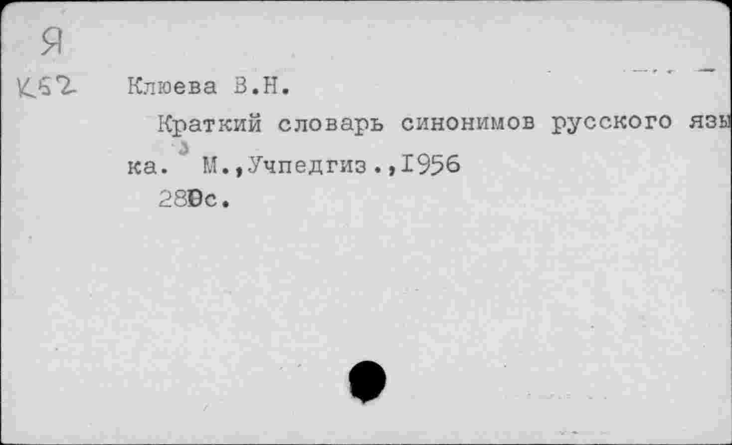 ﻿Клюева В.Н.
Краткий словарь синонимов русского з
ка. М.»Учпедгиз.,1956
28Вс.